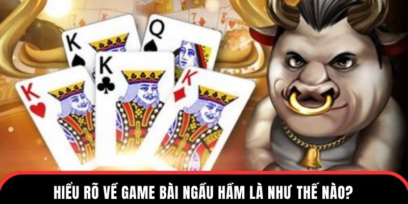 Hiểu rõ về game bài ngầu hầm là như thế nào?