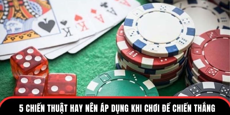 5 chiến thuật hay nên áp dụng khi chơi để chiến thắng