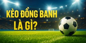 Làm rõ khái niệm kèo đồng banh là gì